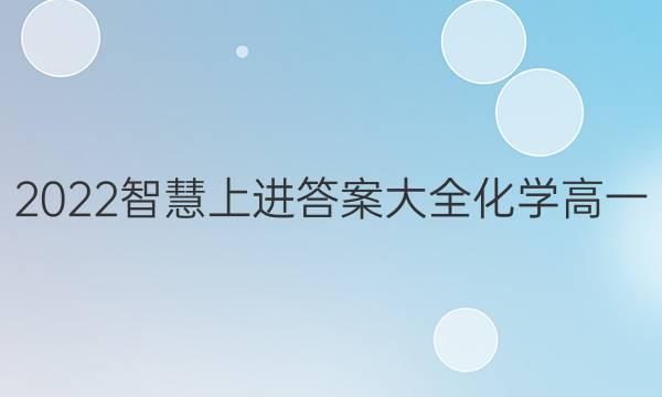 2022智慧上进答案大全化学高一