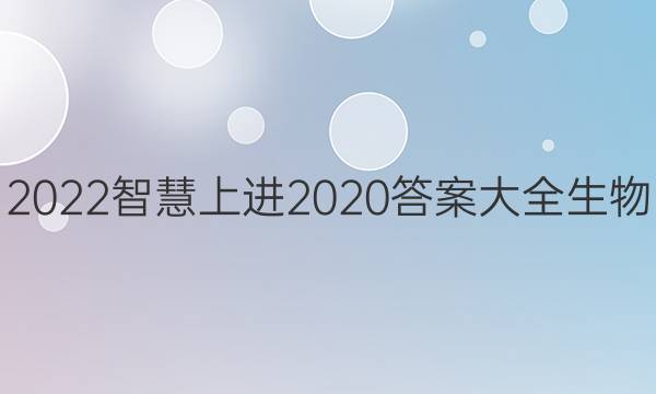 2022智慧上进2020答案大全生物