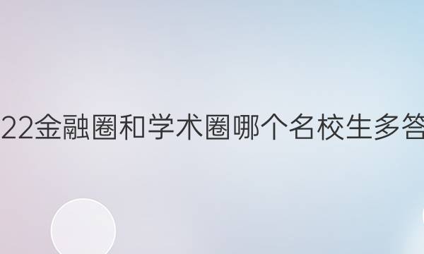 2022金融圈和学术圈哪个名校生多答案