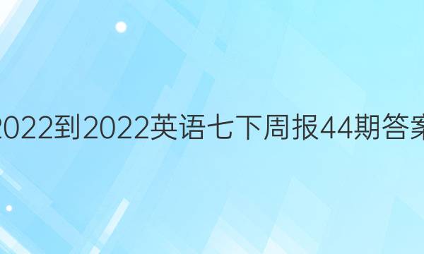 2022-2022英语七下周报44期答案