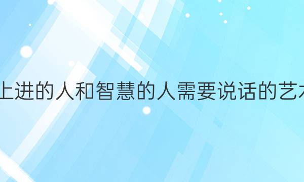 2022上进的人和智慧的人需要说话的艺术答案