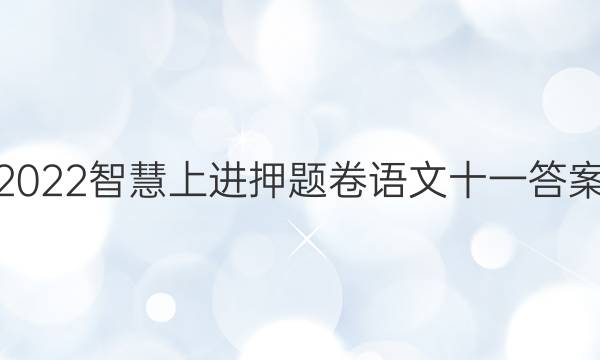 2022智慧上进押题卷语文十一答案