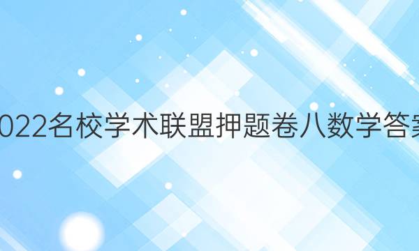2022名校学术联盟押题卷八数学答案