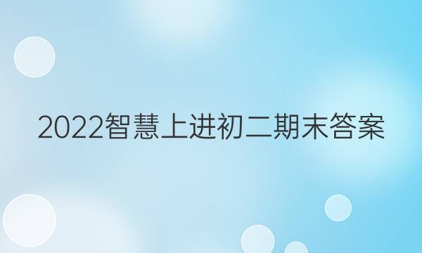 2022智慧上进初二期末答案