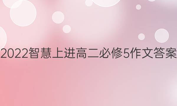 2022智慧上进高二必修5作文答案