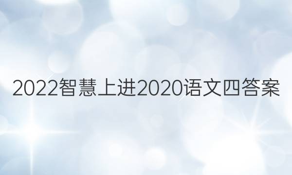 2022智慧上进2020语文四答案
