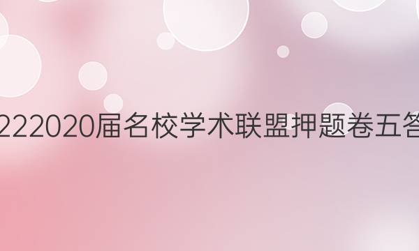 20222020届名校学术联盟押题卷五答案
