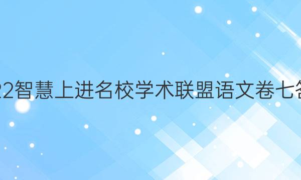 2022智慧上进名校学术联盟语文卷七答案