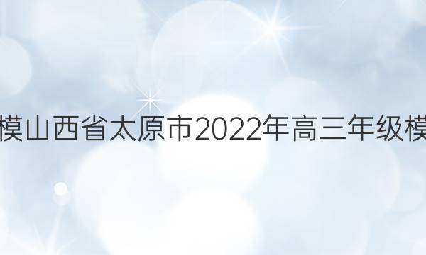 [̫ԭģ]ɽʡ̫ԭ2022꼶ģ⿼()2ĿۺͼƬ