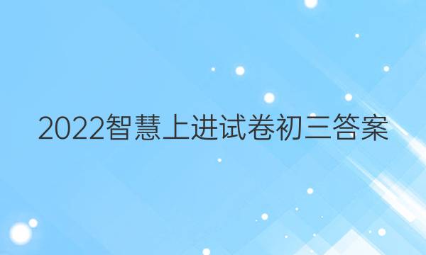 2022智慧上进试卷初三答案