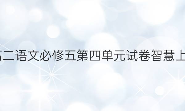 2022高二语文必修五第四单元试卷智慧上进答案