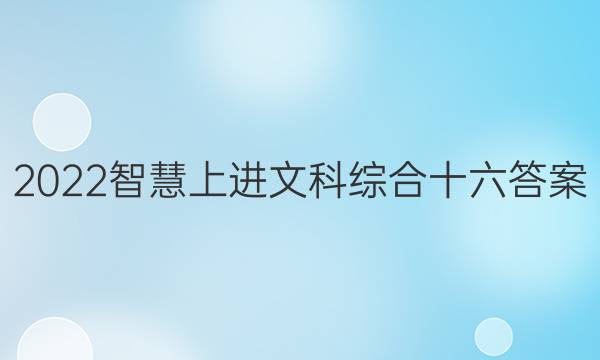 2022智慧上进文科综合十六答案