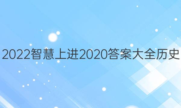 2022智慧上进2020答案大全历史