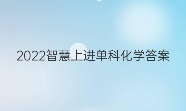 2022智慧上进单科化学答案