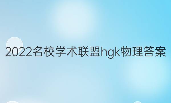 2022名校学术联盟hgk物理答案
