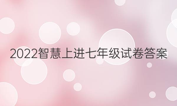 2022智慧上进七年级试卷答案