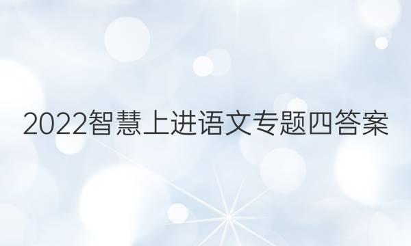 2022智慧上进语文专题四答案