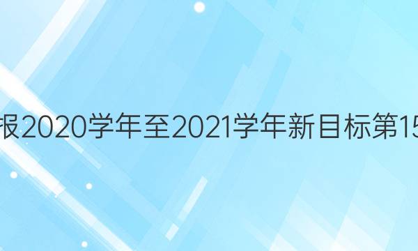 英语周报2020学年至2021学年新目标第15期答案