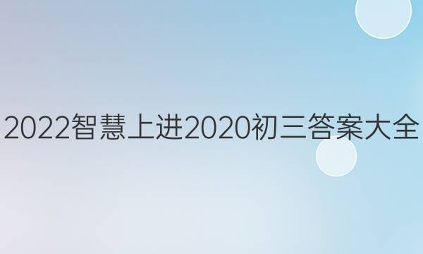2022智慧上进2020初三答案大全