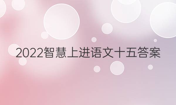 2022智慧上进语文十五答案