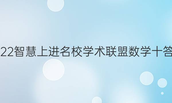 2022智慧上进名校学术联盟数学十答案