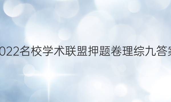 2022名校学术联盟押题卷理综九答案