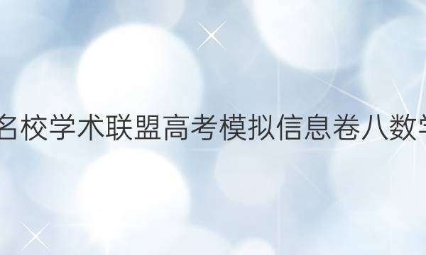 2022名校学术联盟高考模拟信息卷八数学答案