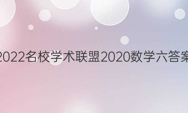 2022名校学术联盟2020数学六答案