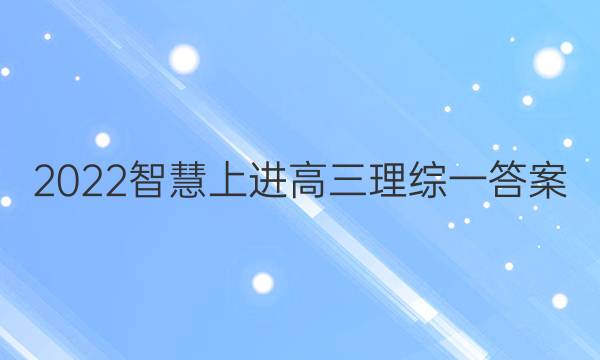 2022智慧上进高三理综一答案