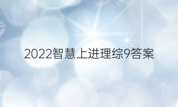 2022智慧上进理综9答案