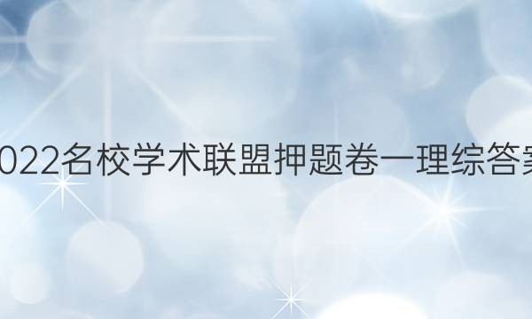 2022名校学术联盟押题卷一理综答案