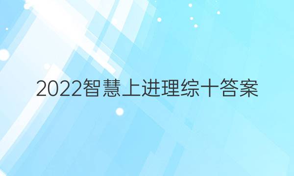 2022智慧上进理综十答案