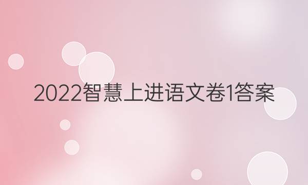 2022智慧上进语文卷1答案