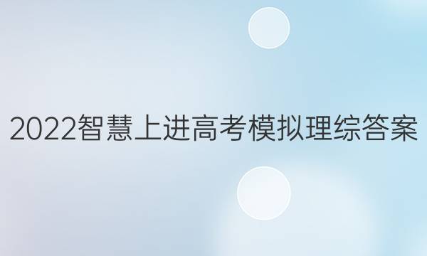 2022智慧上进高考模拟理综答案