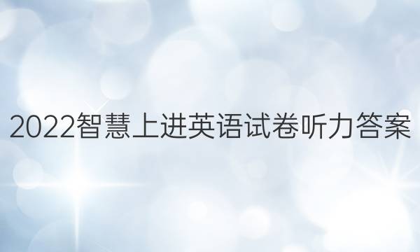 2022智慧上进英语试卷听力答案