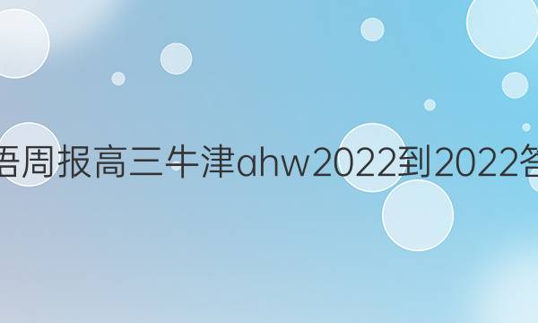 英语周报高三牛津ahw2022-2022答案