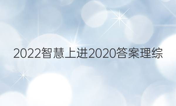 2022智慧上进2020答案理综