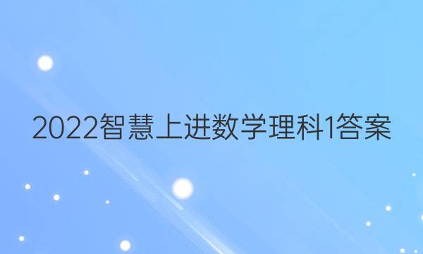 2022智慧上进 数学理科1答案