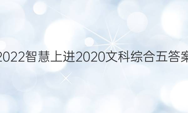 2022智慧上进2020文科综合五答案