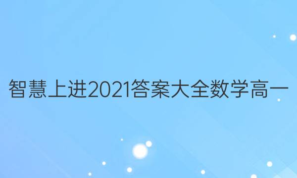 智慧上进2021答案大全数学高一
