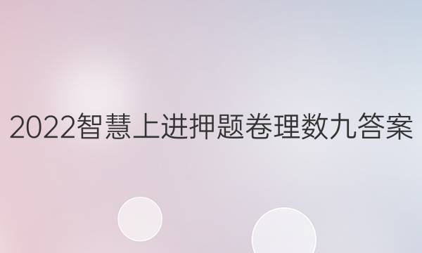 2022智慧上进押题卷理数九答案