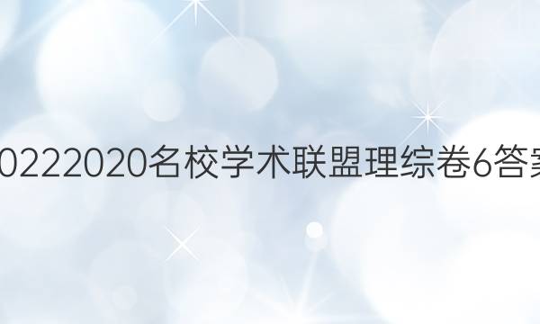 20222020名校学术联盟理综卷6答案