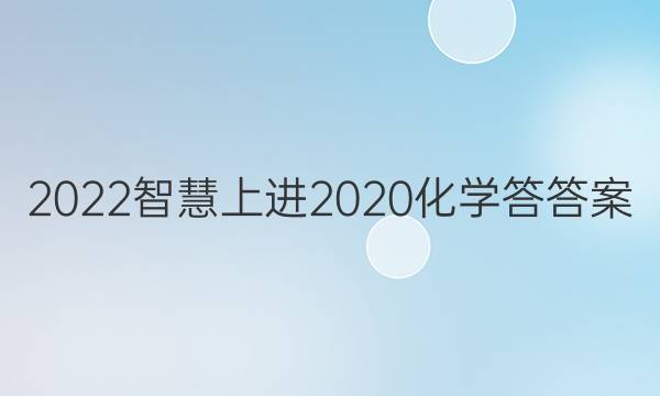 2022智慧上进2020化学答答案