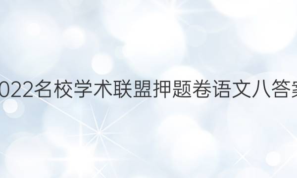 2022名校学术联盟押题卷语文八答案