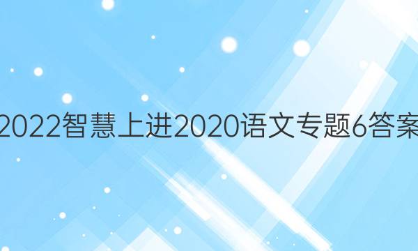 2022智慧上进2020语文专题6答案