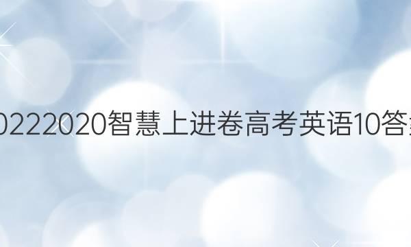 20222020智慧上进卷高考英语10答案