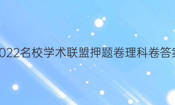 2022名校学术联盟押题卷理科卷答案