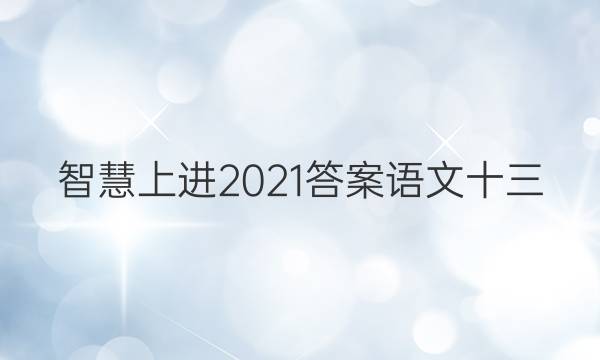 智慧上进2021答案语文十三