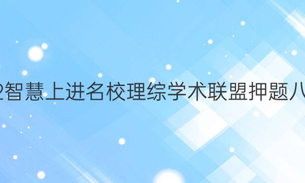 2022智慧上进名校理综学术联盟 押题八答案