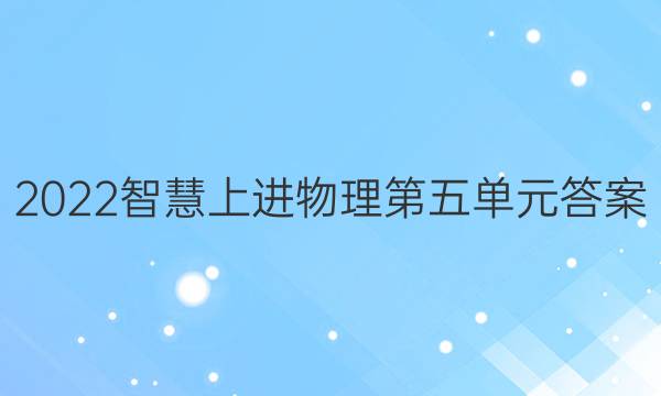 2022智慧上进物理第五单元答案